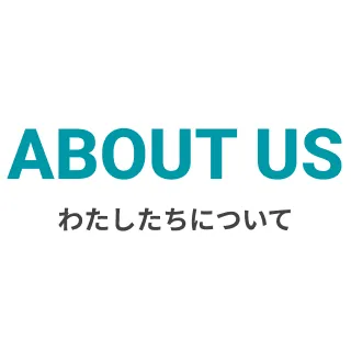 ABOUT US - わたしたちについて